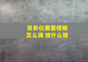 投影仪画面模糊怎么调 按什么键